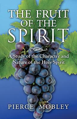 Fruit of the Spirit A Study of the Character and Nature of the Holy Spirit by Pierce Mobley