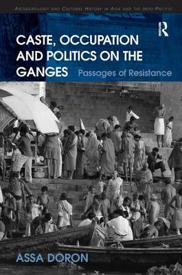 Caste, Occupation and Politics on the Ganges: Passages of Resistance by Assa Doron