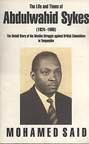The Life and Times of Abdulwahid Sykes (1924-1968): The Untold Story of the Muslim Struggle Against British Colonialism in Tanganyika by Mohamed Said
