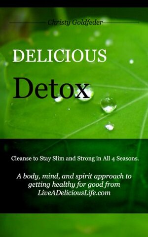 Delicious Detox: Cleanse to Stay Slim and Strong in All Four Seasons by Christy Goldfeder