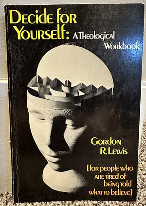 Decide for Yourself: A Theological Workbook by Gordon R. Lewis