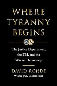 Where Tyranny Begins: The Justice Department, the FBI, and the War Against Democracy by David Rohde