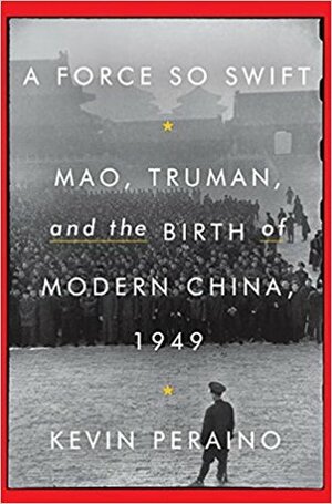 A Force So Swift: Mao, Truman, and the Birth of Modern China, 1949 by Kevin Peraino