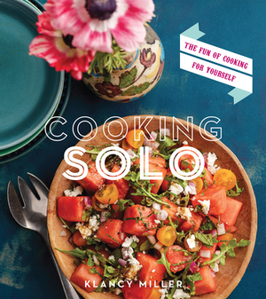 Cooking Solo: The Fun of Cooking for Yourself by Klancy Miller