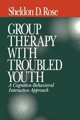 Group Therapy with Troubled Youth: A Cognitive-Behavioral Interactive Approach by Sheldon D. Rose