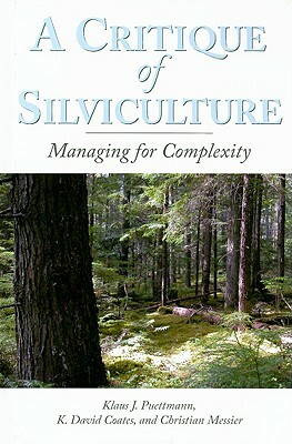 A Critique of Silviculture: Managing for Complexity by Klaus J. Puettmann, K. David Coates, Christian C. Messier