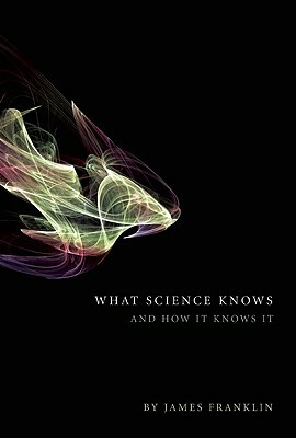 What Science Knows: And How It Knows It by James Franklin