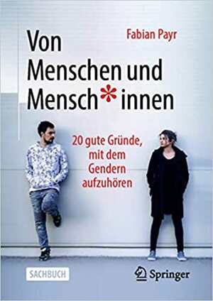 Von Menschen und Mensch*innen: 20 gute Gründe, mit dem Gendern aufzuhören by Fabian Payr