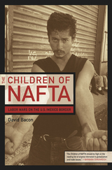 The Children of NAFTA: Labor Wars on the U.S./Mexico Border by David Bacon