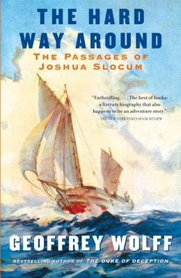 The Hard Way Around: The Passages of Joshua Slocum by Geoffrey Wolff