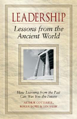 Leadership Lessons from the Ancient World: How Learning from the Past Can Win You the Future by Ian Shaw, Arthur Cotterell, Roger Lowe