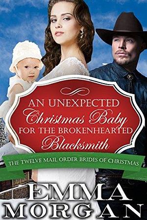 Mail Order Bride: An Unexpected Christmas Baby for the Brokenhearted Blacksmith: Twelve Mail Order Brides of Christmas by Emma Morgan, Emma Morgan