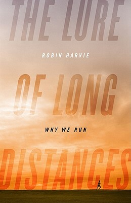 The Lure of Long Distances: Why We Run by Robin Harvie