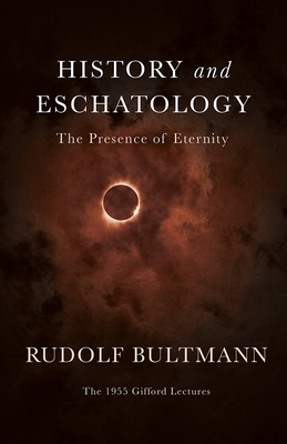 History and Eschatology: The Presence of Eternity by Rudolf Bultmann