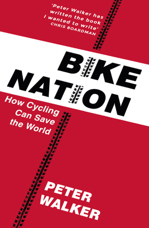 Bike Nation: How Cycling Can Save the World by Peter Walker
