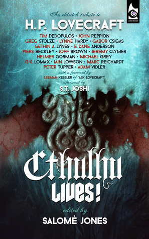 Cthulhu Lives! An Eldritch Tribute to H. P. Lovecraft by Piers Beckley, Gethin A. Lynes, Adam Vidler, E. Dane Anderson, Lynne Hardy, Peter Tupper, Salomé Jones, Iain Lowson, S.T. Joshi, Jeremy Clymer, Leeman Kessler, Marc Reichardt, Tim Dedopulos, Helmer Gorman, Michael Grey, John Reppion, Joff Brown, Gábor Csigás, G.K. Lomax, Greg Stolze