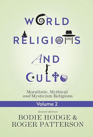 World Religions and Cults Volume 2: Moralistic, Mythical and Mysticism Religions by Bodie Hodge