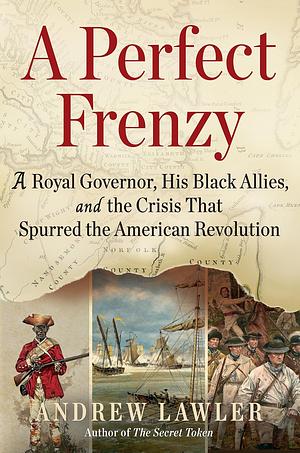 A Perfect Frenzy: A Royal Governor, His Black Allies, and the Crisis That Spurred the American Revolution by Andrew Lawler