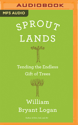 Sprout Lands: Tending the Endless Gift of Trees by William Bryant Logan