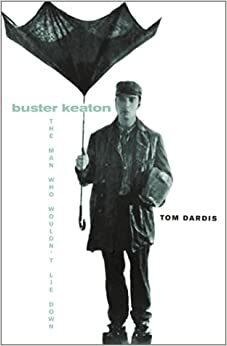 Buster Keaton: The Man Who Wouldn't Lie Down by Tom Dardis