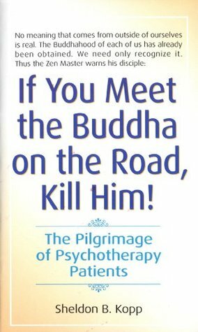 If You Meet the Buddha on the Road, Kill Him: The Pilgrimage Of Psychotherapy Patients by Sheldon B. Kopp