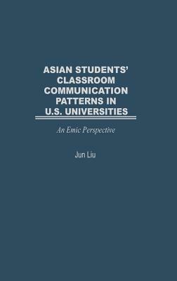 Asian Students' Classroom Communication Patterns in U.S. Universities: An Emic Perspective by Jun Liu
