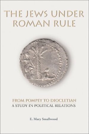 The Jews Under Roman Rule: From Pompey To Diocletian: A Study In Political Relations by E. Mary Smallwood