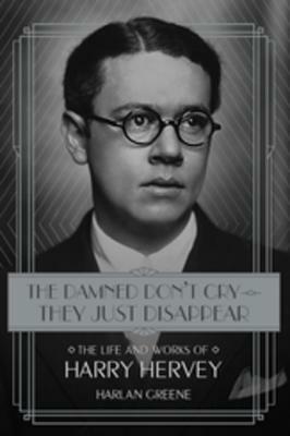 The Damned Don't Cry-They Just Disappear: The Life and Works of Harry Hervey by Harlan Greene