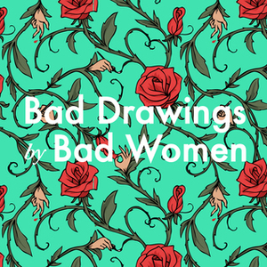 Bad Drawings by Bad Women by Emma Sulkowicz, Hallie Bateman, Susan Coyne, Nicole Maloof, Katie Skelly, Kristina Lee