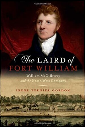 The Laird of Fort William: William McGillivray and the North West Company by Irene Ternier Gordon