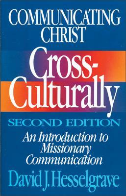 Communicating Christ Cross-Culturally, Second Edition: An Introduction to Missionary Communication by David J. Hesselgrave