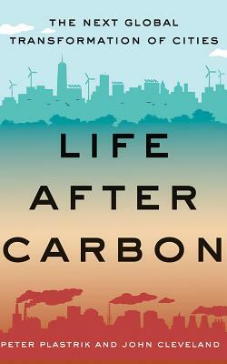 Life After Carbon: The Next Global Transformation of Cities by Peter Plastrik, John Cleveland