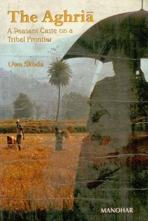 The Aghria: A Peasant Caste on a Tribal Frontier by Uwe Skoda