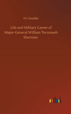 Life and Military Career of Major-General William Tecumseh Sherman by P. C. Headley