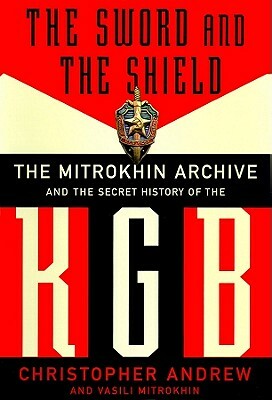 The Sword and the Shield: The Mitrokhin Archive and the Secret History of the KGB by Christopher Andrew, Vasili Mitrokhin