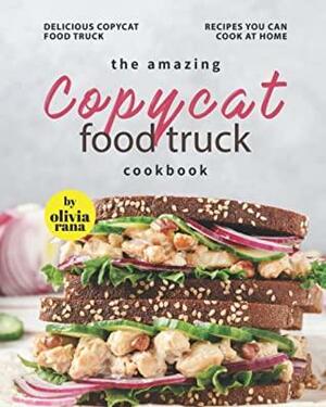 The Amazing Copycat Food Truck Cookbook: Delicious Copycat Food Truck Recipes You Can Cook at Home by Olivia Rana