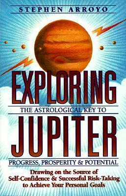 Exploring Jupiter: Astrological Key to Progress, Prosperity & Potential by Stephen Arroyo