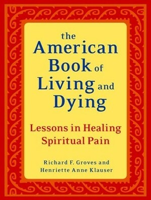 The American Book of Living and Dying: Lessons in Healing Spiritual Pain by Henriette Anne Klauser, Richard F. Groves