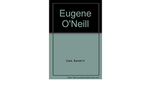 Eugene O'Neill by Barrett H. Clark