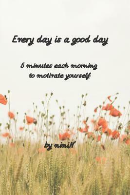 Every day is a good day: 5 minutes each morning to motivate yourself by Nini N, Ninin Chen