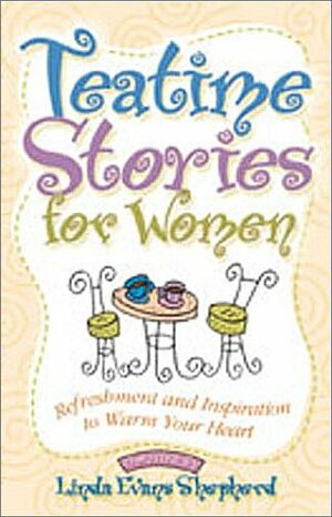 Tea Time Stories for Women: Refreshment and Inspiration to Warm Your Heart by Linda Evans Shepherd