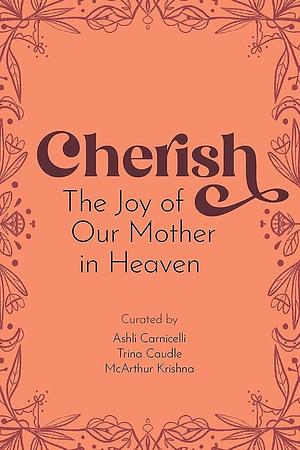 Cherish: The Joy of Our Mother in Heaven by Ashli Carnicelli, McArthur Krishna, Trina Caudle