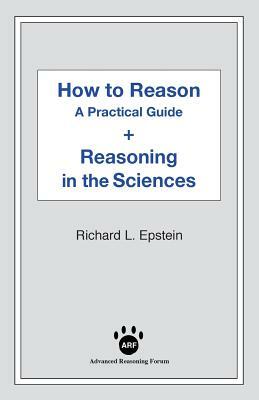 How to Reason + Reasoning in the Sciences by Richard L. Epstein