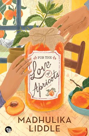 For The Love Of Apricots by Madhulika Liddle