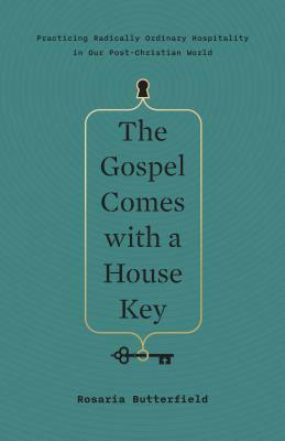 The Gospel Comes with a House Key: Practicing Radically Ordinary Hospitality in Our Post-Christian World by Rosaria Butterfield