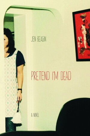 Pretend I'm Dead by Jen Beagin