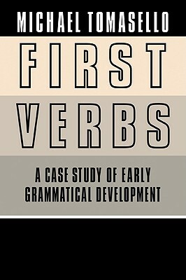 First Verbs: A Case Study of Early Grammatical Development by Michael Tomasello