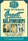 50 Ways to Create Great Relationships: How to Stop Taking and Start Giving by Steve Chandler