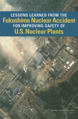 Lessons Learned from the Fukushima Nuclear Accident for Improving Safety of U.S. Nuclear Plants by Division on Earth and Life Studies, Nuclear and Radiation Studies Board, National Research Council