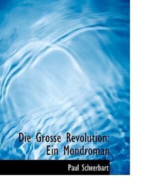 Die Grosse Revolution: Ein Mondroman by Paul Scheerbart